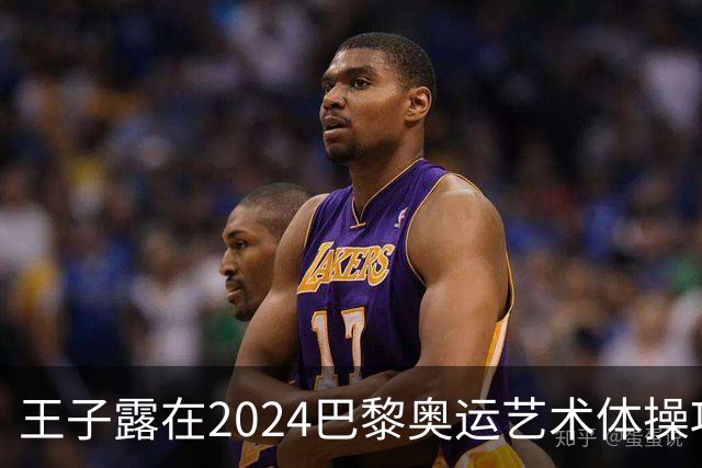 王子露在2024巴黎奥运艺术体操项目中取得历史性突破